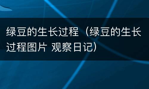 绿豆的生长过程（绿豆的生长过程图片 观察日记）