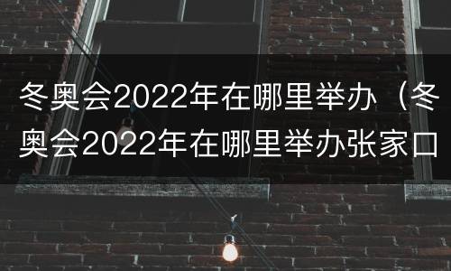 冬奥会2022年在哪里举办（冬奥会2022年在哪里举办张家口）