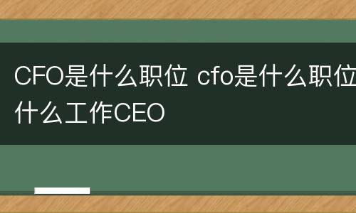 CFO是什么职位 cfo是什么职位什么工作CEO