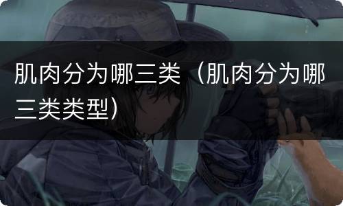 肌肉分为哪三类（肌肉分为哪三类类型）