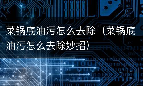 菜锅底油污怎么去除（菜锅底油污怎么去除妙招）