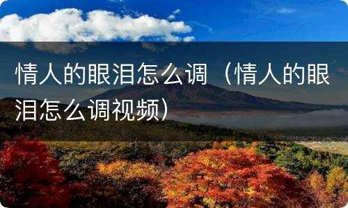 情人的眼泪怎么调（情人的眼泪怎么调视频）