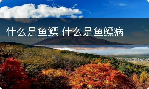什么是鱼鳔 什么是鱼鳔病