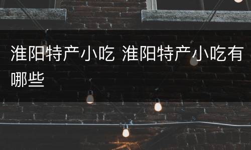 淮阳特产小吃 淮阳特产小吃有哪些