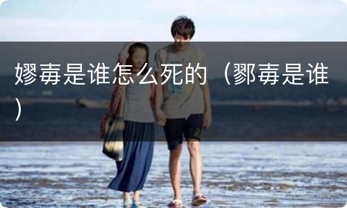 嫪毐是谁怎么死的（鄝毐是谁）