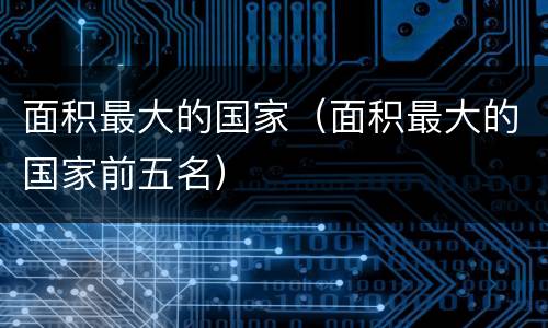 面积最大的国家（面积最大的国家前五名）