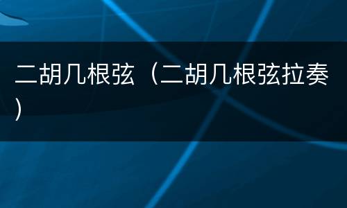 二胡几根弦（二胡几根弦拉奏）
