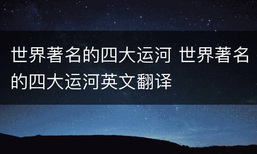 世界著名的四大运河 世界著名的四大运河英文翻译