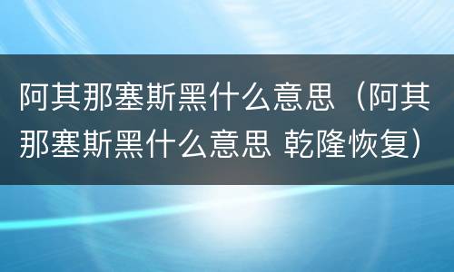 阿其那塞斯黑什么意思（阿其那塞斯黑什么意思 乾隆恢复）