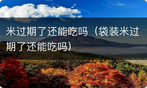 米过期了还能吃吗（袋装米过期了还能吃吗）