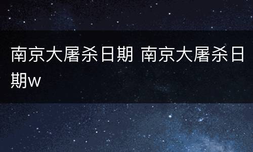 南京大屠杀日期 南京大屠杀日期w