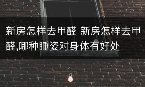 新房怎样去甲醛 新房怎样去甲醛,哪种睡姿对身体有好处