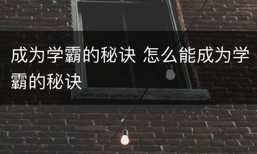 成为学霸的秘诀 怎么能成为学霸的秘诀