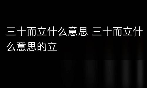 三十而立什么意思 三十而立什么意思的立