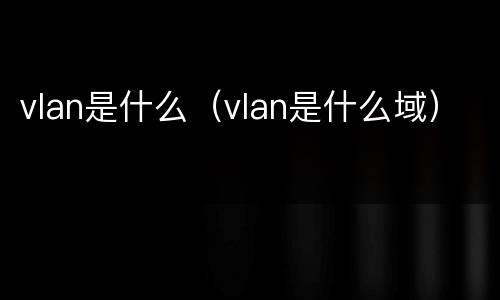 vlan是什么（vlan是什么域）