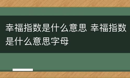 幸福指数是什么意思 幸福指数是什么意思字母