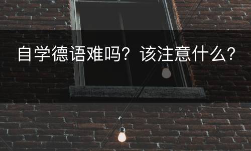  自学德语难吗？该注意什么？