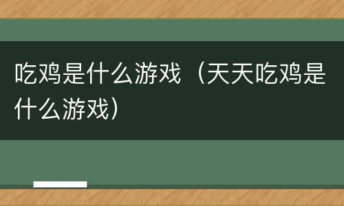 吃鸡是什么游戏（天天吃鸡是什么游戏）