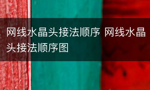 网线水晶头接法顺序 网线水晶头接法顺序图
