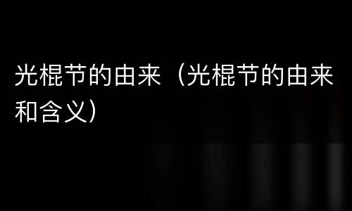 光棍节的由来（光棍节的由来和含义）