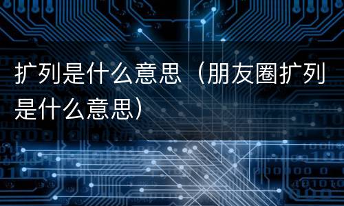 扩列是什么意思（朋友圈扩列是什么意思）
