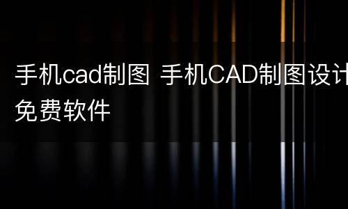 手机cad制图 手机CAD制图设计免费软件
