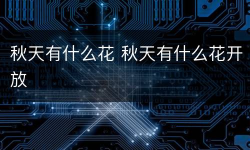 秋天有什么花 秋天有什么花开放