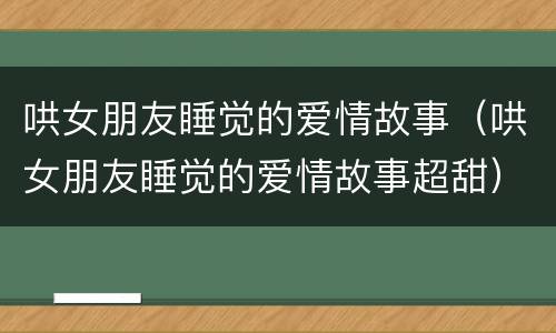 哄女朋友睡觉的爱情故事（哄女朋友睡觉的爱情故事超甜）
