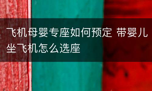飞机母婴专座如何预定 带婴儿坐飞机怎么选座