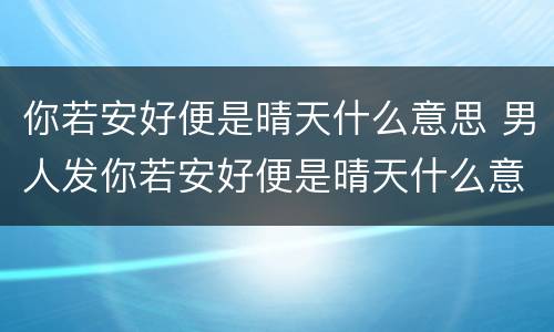 你若安好便是晴天什么意思 男人发你若安好便是晴天什么意思