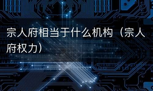 宗人府相当于什么机构（宗人府权力）
