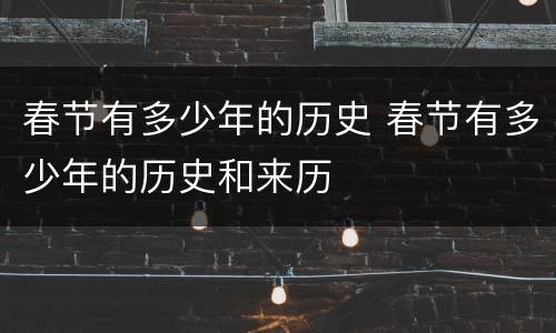 春节有多少年的历史 春节有多少年的历史和来历