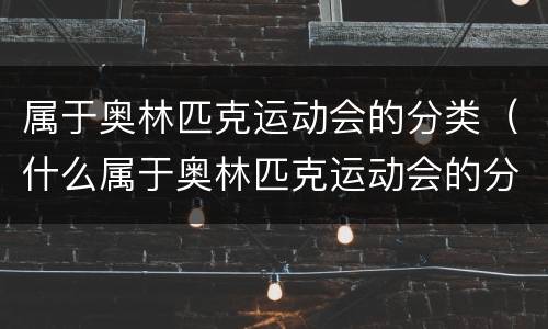 属于奥林匹克运动会的分类（什么属于奥林匹克运动会的分类）