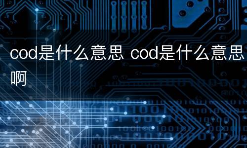 cod是什么意思 cod是什么意思啊