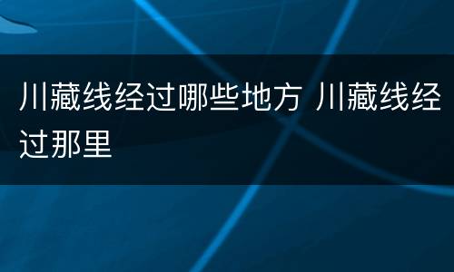 川藏线经过哪些地方 川藏线经过那里