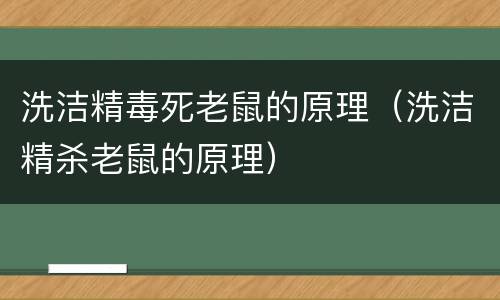 洗洁精毒死老鼠的原理（洗洁精杀老鼠的原理）