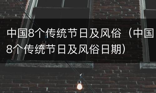 中国8个传统节日及风俗（中国8个传统节日及风俗日期）