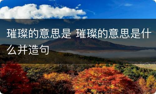 璀璨的意思是 璀璨的意思是什么并造句