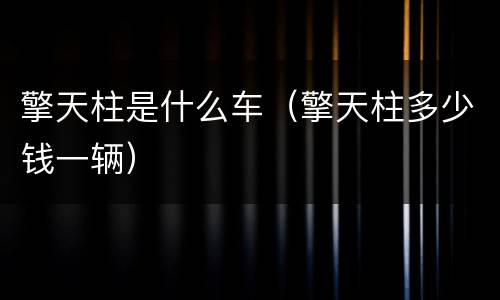 擎天柱是什么车（擎天柱多少钱一辆）