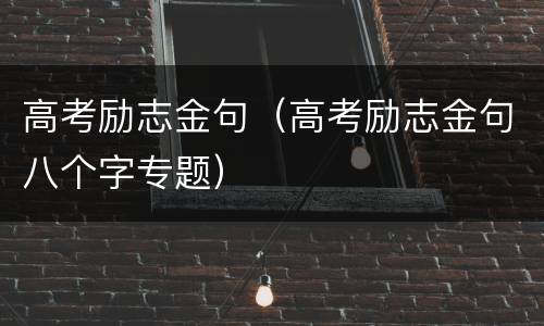 高考励志金句（高考励志金句八个字专题）