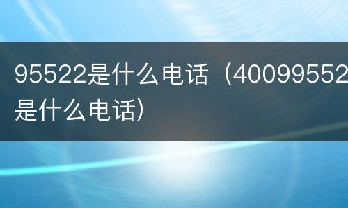 95522是什么电话（400995522是什么电话）