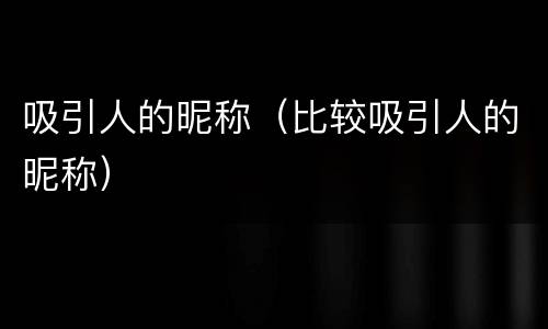 吸引人的昵称（比较吸引人的昵称）