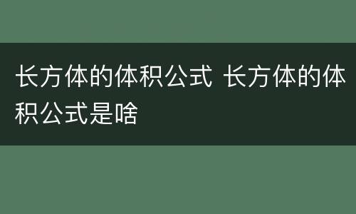 长方体的体积公式 长方体的体积公式是啥