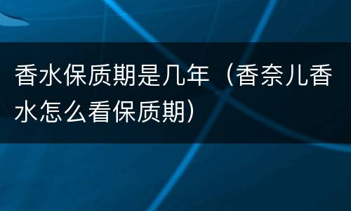 香水保质期是几年（香奈儿香水怎么看保质期）