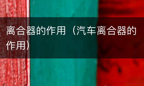 离合器的作用（汽车离合器的作用）