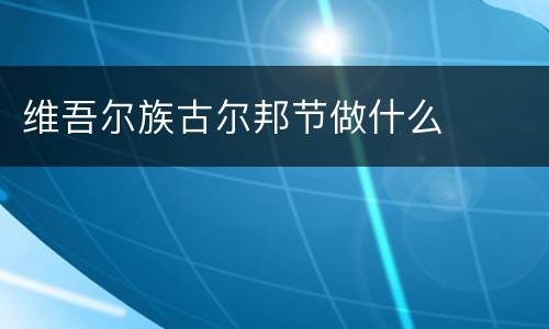维吾尔族古尔邦节做什么