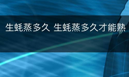 生蚝蒸多久 生蚝蒸多久才能熟