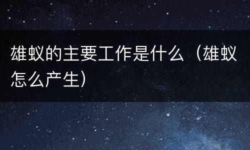 雄蚁的主要工作是什么（雄蚁怎么产生）