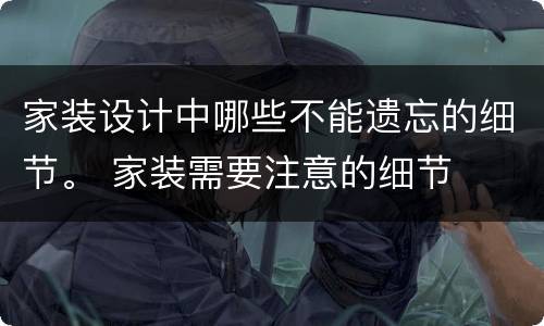 家装设计中哪些不能遗忘的细节。 家装需要注意的细节