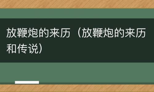 放鞭炮的来历（放鞭炮的来历和传说）